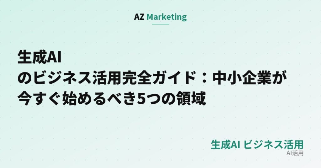 生成AIのビジネス活用完全ガイド：中小企業が今すぐ始めるべき5つの領域