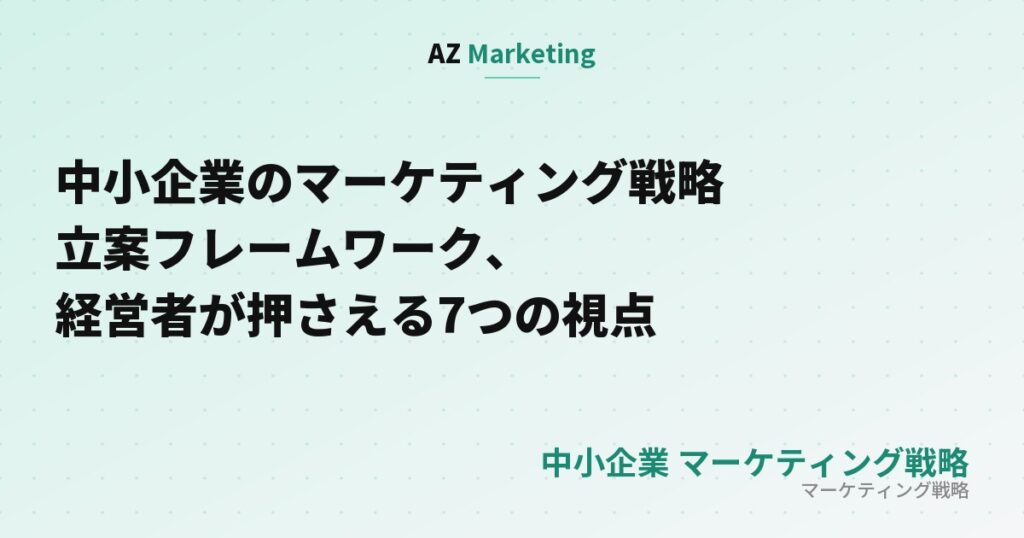 中小企業のマーケティング戦略立案フレームワーク、経営者が押さえる7つの視点