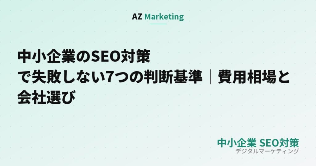 中小企業のSEO対策で失敗しない7つの判断基準｜費用相場と会社選び