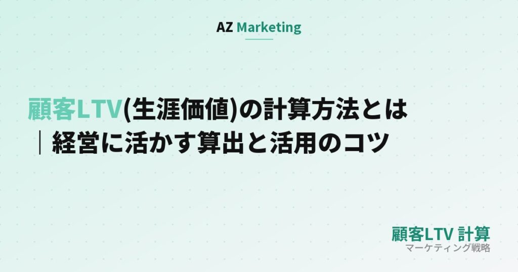 顧客LTV(生涯価値)の計算方法とは｜経営に活かす算出と活用のコツ