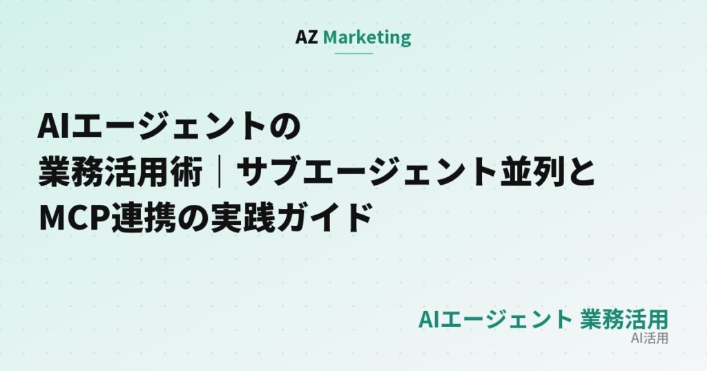 AIエージェントの業務活用術｜サブエージェント並列とMCP連携の実践ガイド