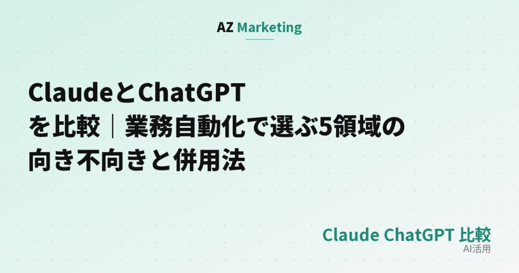 ClaudeとChatGPTを比較｜業務自動化で選ぶ5領域の向き不向きと併用法