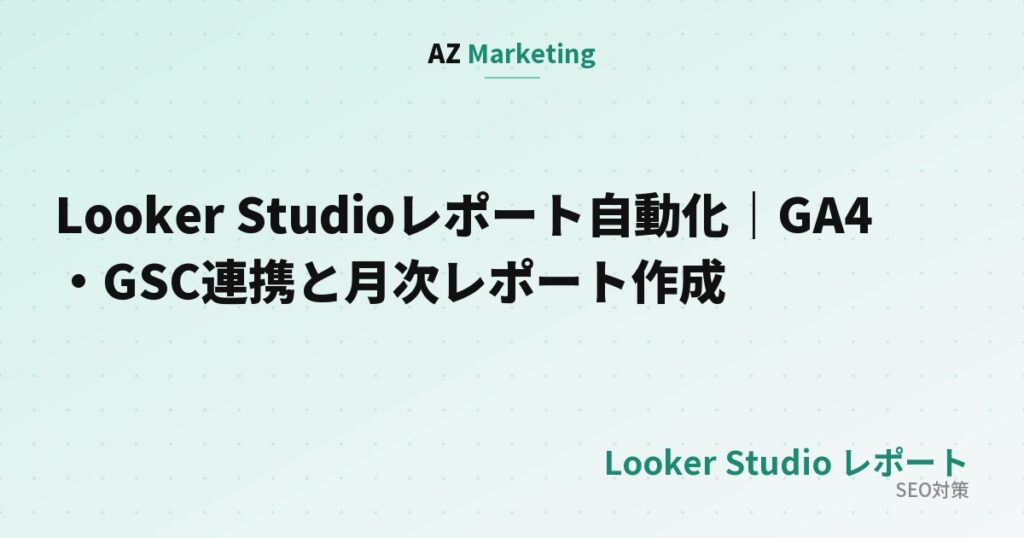 Looker Studioレポート自動化｜GA4・GSC連携と月次レポート作成